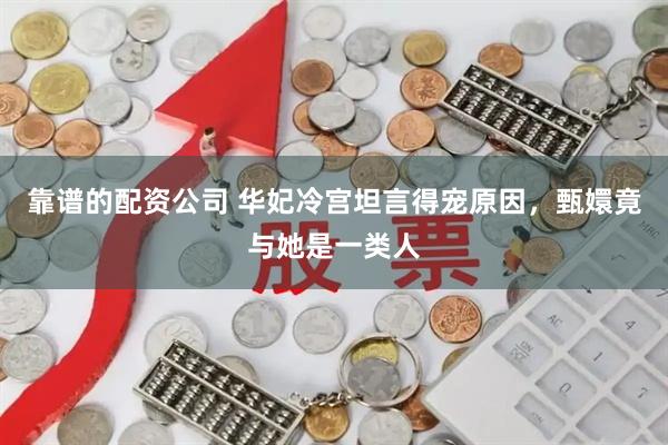 靠谱的配资公司 华妃冷宫坦言得宠原因，甄嬛竟与她是一类人