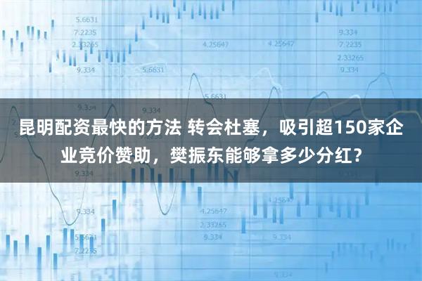 昆明配资最快的方法 转会杜塞，吸引超150家企业竞价赞助，樊振东能够拿多少分红？